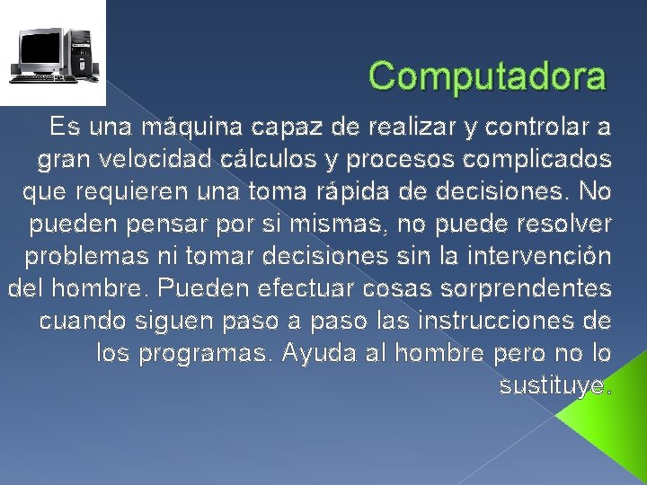 Computadora Es una máquina capaz de realizar y controlar a gran velocidad cálculos y