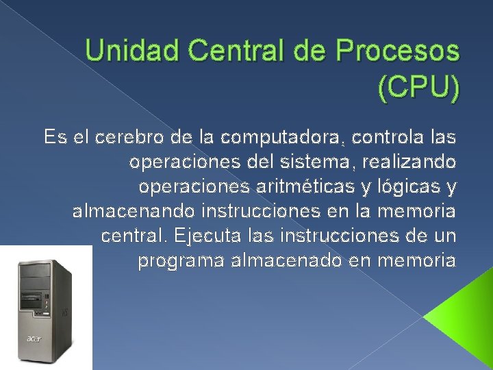 Unidad Central de Procesos (CPU) Es el cerebro de la computadora, controla las operaciones