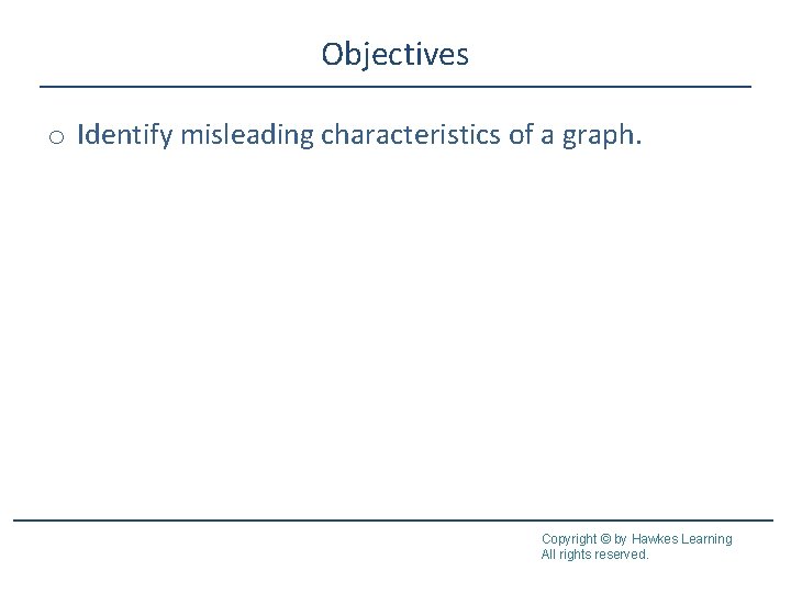 Objectives o Identify misleading characteristics of a graph. Copyright © by Hawkes Learning All