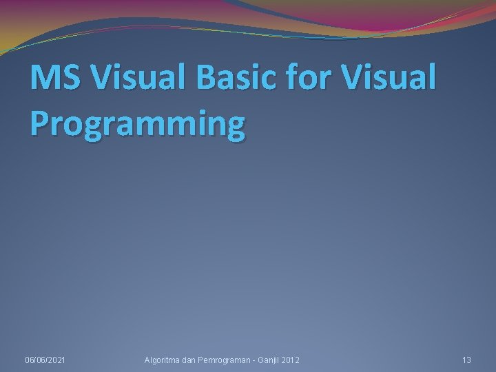 MS Visual Basic for Visual Programming 06/06/2021 Algoritma dan Pemrograman - Ganjil 2012 13