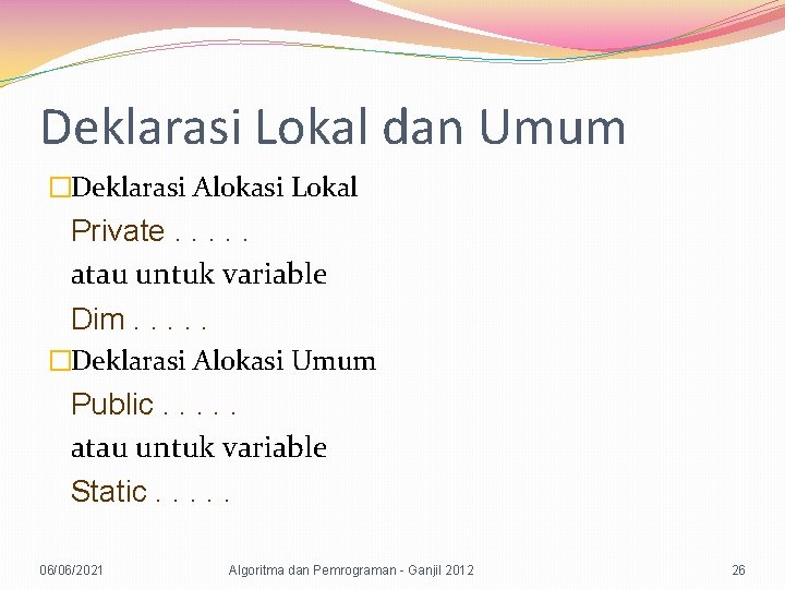 Deklarasi Lokal dan Umum �Deklarasi Alokasi Lokal Private. . . atau untuk variable Dim.