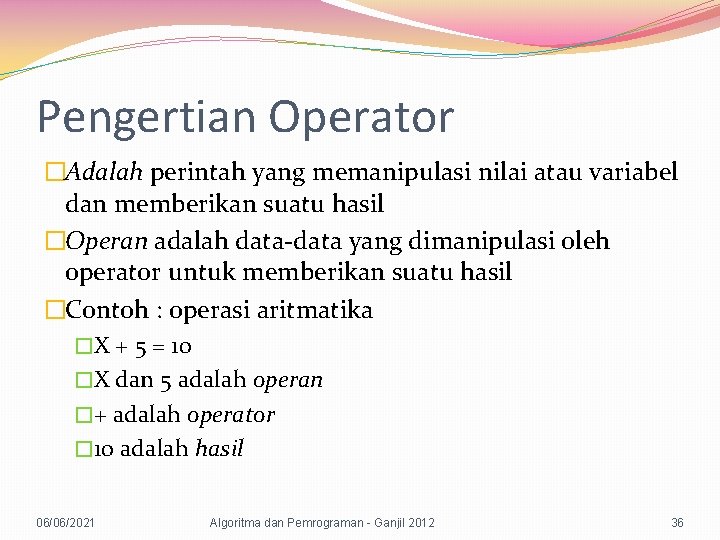 Pengertian Operator �Adalah perintah yang memanipulasi nilai atau variabel dan memberikan suatu hasil �Operan