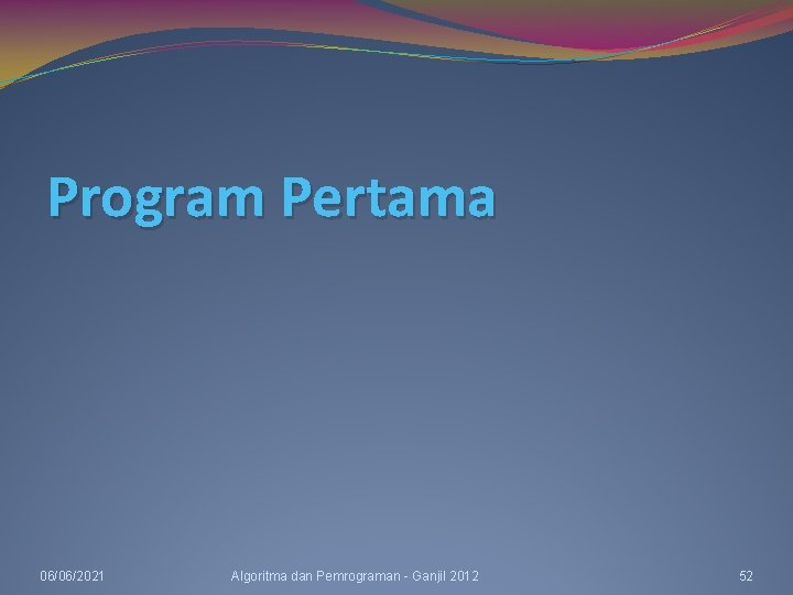 Program Pertama 06/06/2021 Algoritma dan Pemrograman - Ganjil 2012 52 