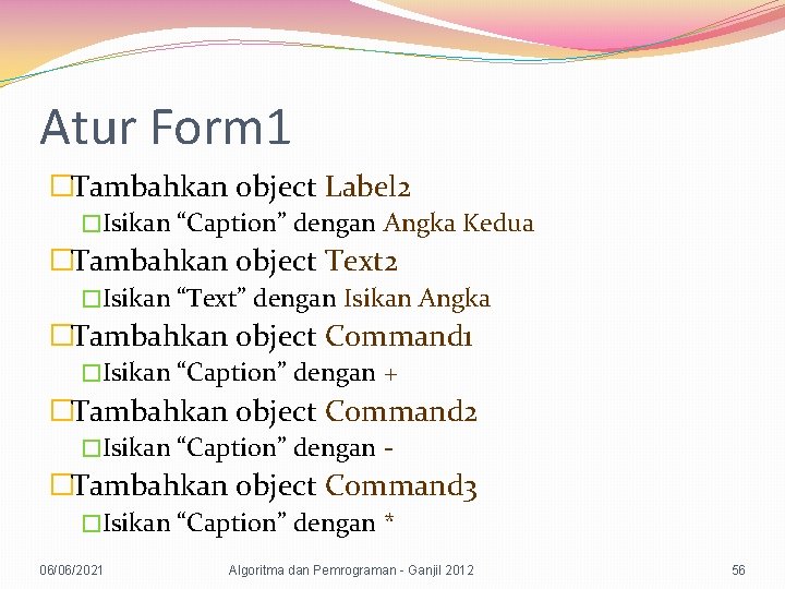 Atur Form 1 �Tambahkan object Label 2 �Isikan “Caption” dengan Angka Kedua �Tambahkan object