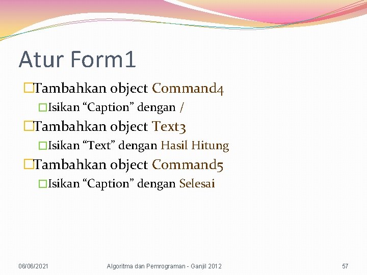 Atur Form 1 �Tambahkan object Command 4 �Isikan “Caption” dengan / �Tambahkan object Text
