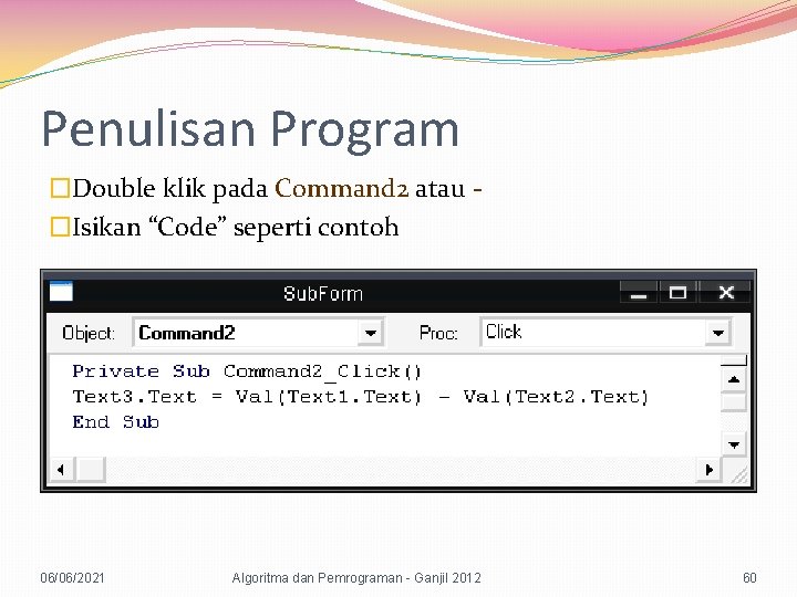 Penulisan Program �Double klik pada Command 2 atau �Isikan “Code” seperti contoh 06/06/2021 Algoritma