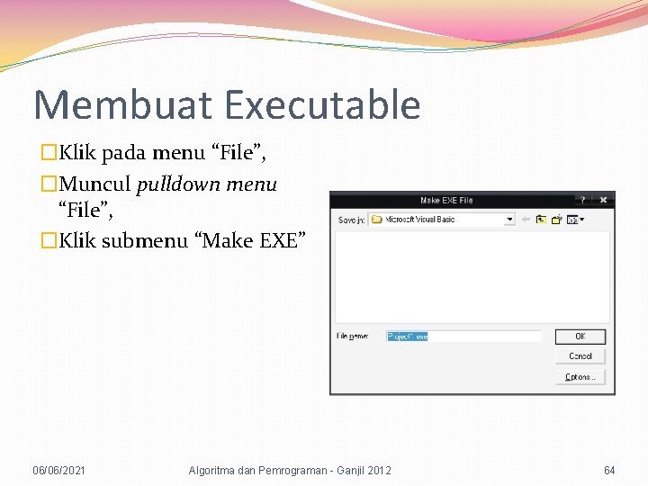 Membuat Executable �Klik pada menu “File”, �Muncul pulldown menu “File”, �Klik submenu “Make EXE”