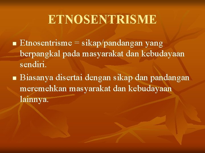 ETNOSENTRISME n n Etnosentrisme = sikap/pandangan yang berpangkal pada masyarakat dan kebudayaan sendiri. Biasanya