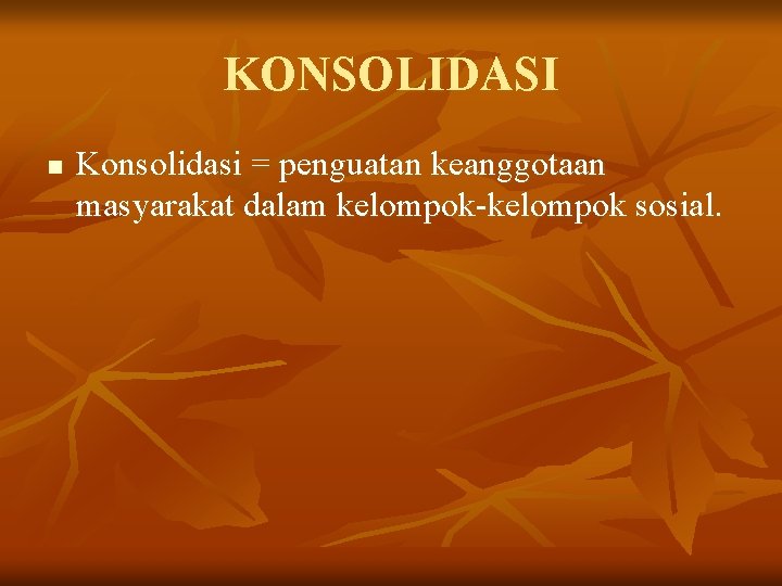 KONSOLIDASI n Konsolidasi = penguatan keanggotaan masyarakat dalam kelompok-kelompok sosial. 