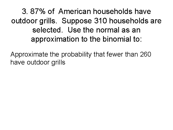 3. 87% of American households have outdoor grills. Suppose 310 households are selected. Use