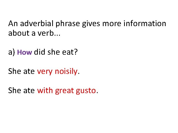 An adverbial phrase gives more information about a verb. . . a) How did