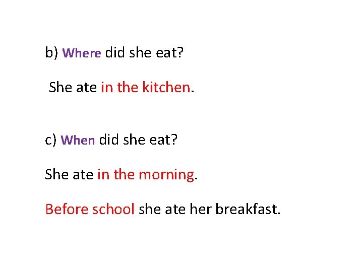 b) Where did she eat? She ate in the kitchen. c) When did she