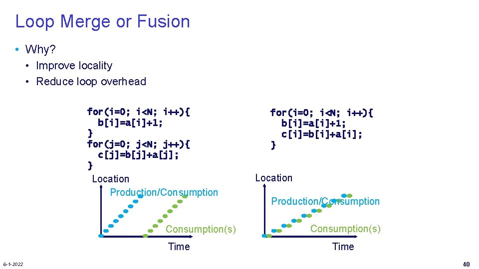 Loop Merge or Fusion • Why? • Improve locality • Reduce loop overhead for(i=0;