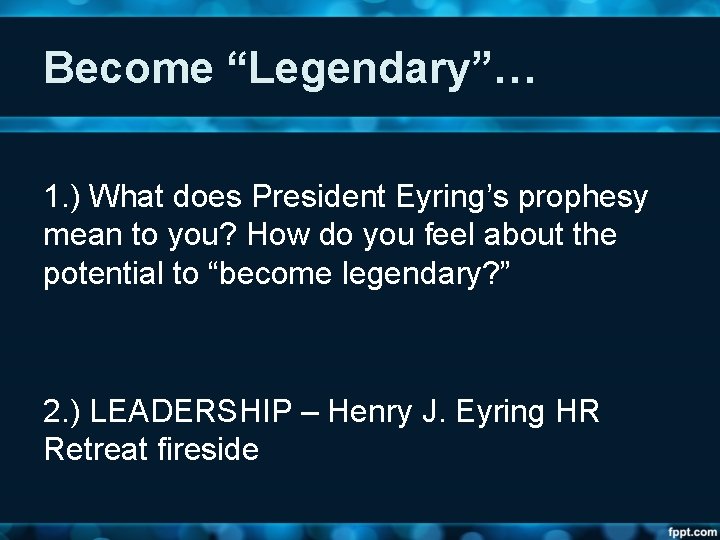 Become “Legendary”… 1. ) What does President Eyring’s prophesy mean to you? How do