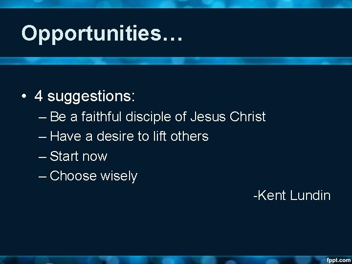 Opportunities… • 4 suggestions: – Be a faithful disciple of Jesus Christ – Have