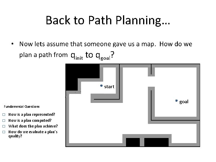 Back to Path Planning… • qinit to qgoal? start Fundamental Questions � � How