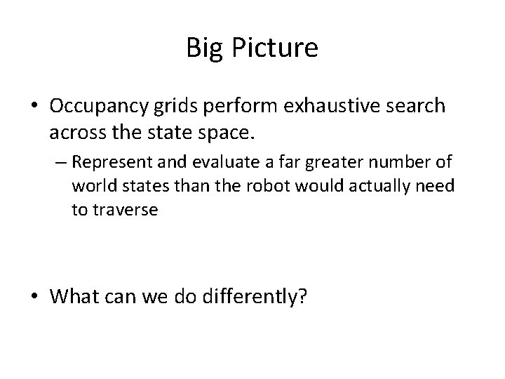 Big Picture • Occupancy grids perform exhaustive search across the state space. – Represent
