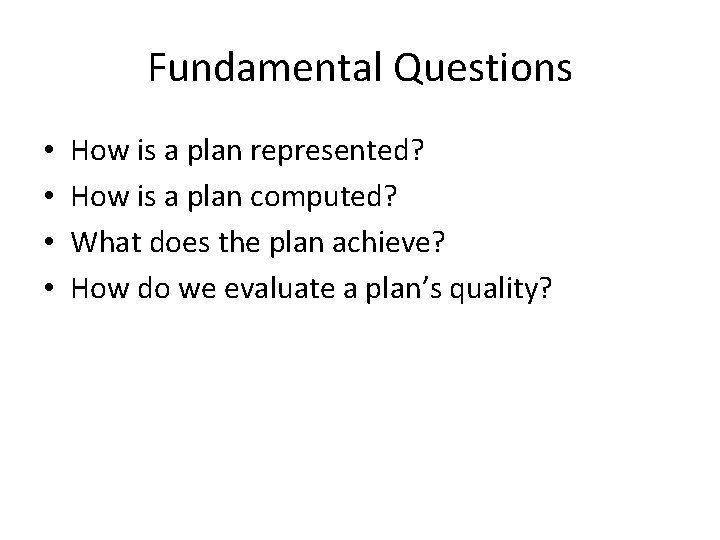 Fundamental Questions • • How is a plan represented? How is a plan computed?