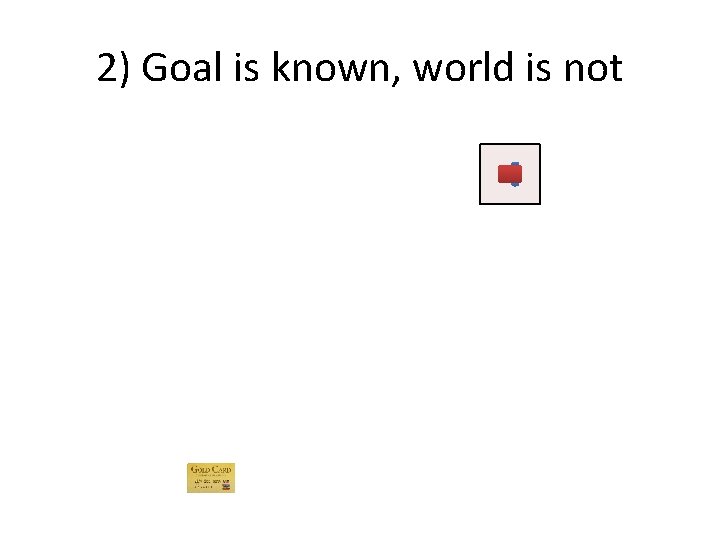 2) Goal is known, world is not 