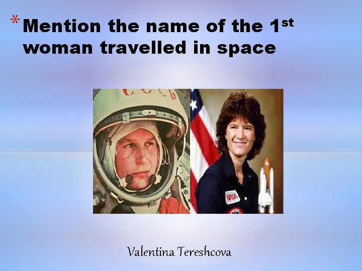 * Mention the name of the 1 st woman travelled in space Valentina Tereshcova