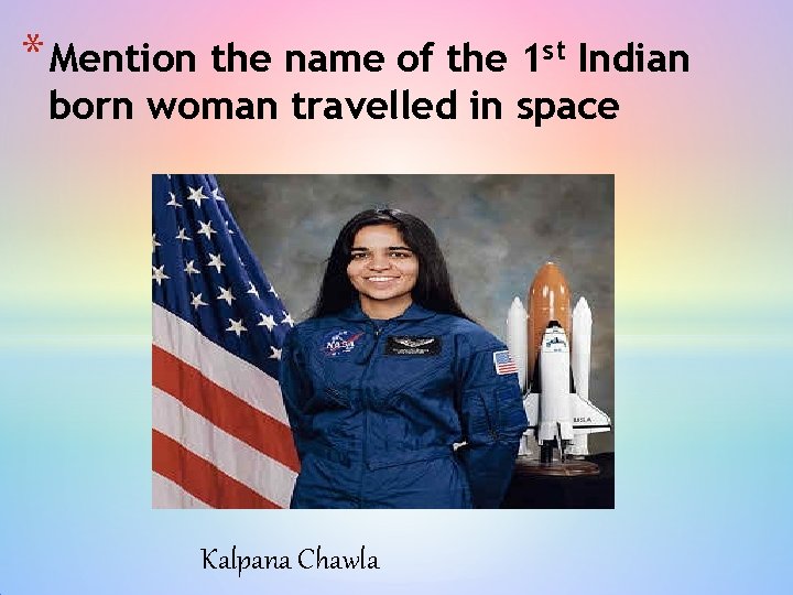 * Mention the name of the 1 st Indian born woman travelled in space