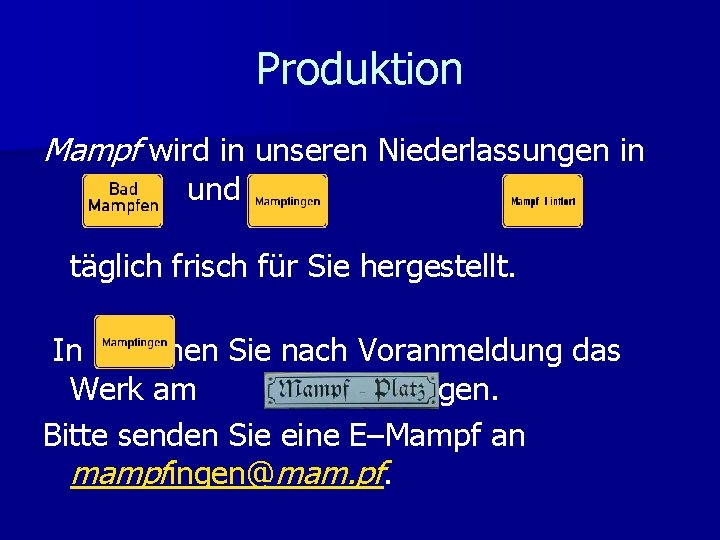 Produktion Mampf wird in unseren Niederlassungen in , und täglich frisch für Sie hergestellt.