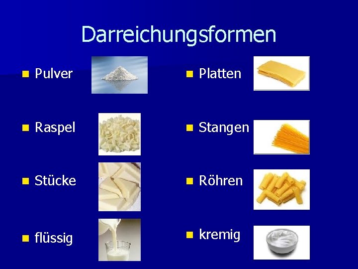 Darreichungsformen n Pulver n Platten n Raspel n Stangen n Stücke n Röhren n