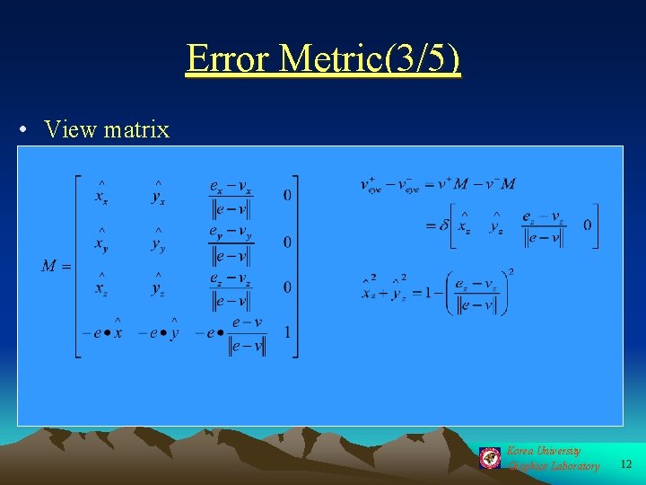 Error Metric(3/5) • View matrix Korea University Graphics Laboratory 12 