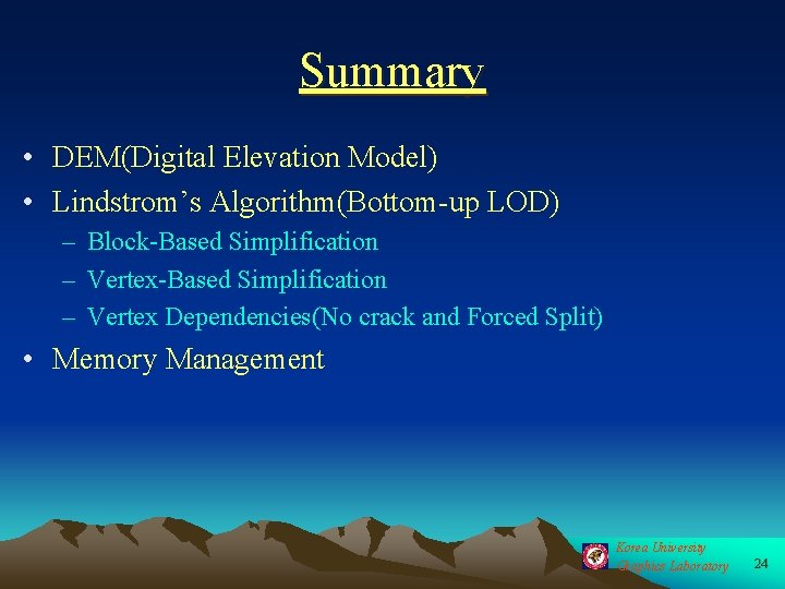 Summary • DEM(Digital Elevation Model) • Lindstrom’s Algorithm(Bottom-up LOD) – Block-Based Simplification – Vertex