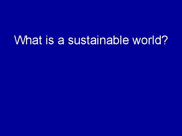 What is a sustainable world? 