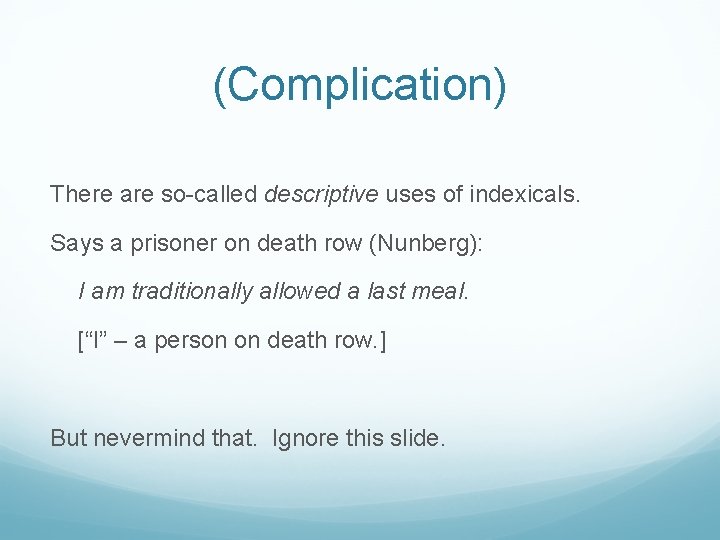(Complication) There are so-called descriptive uses of indexicals. Says a prisoner on death row
