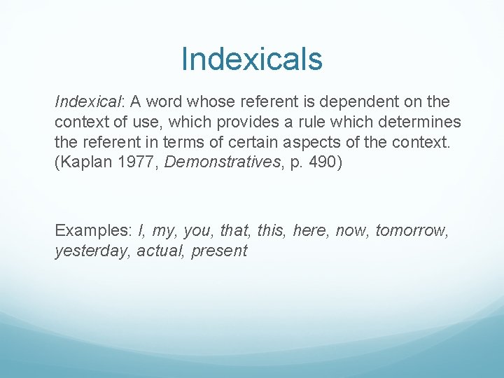 Indexicals Indexical: A word whose referent is dependent on the context of use, which
