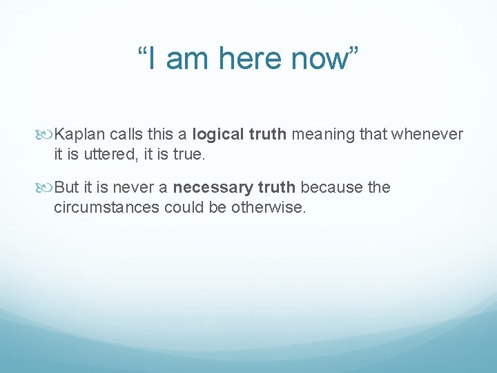 “I am here now” Kaplan calls this a logical truth meaning that whenever it