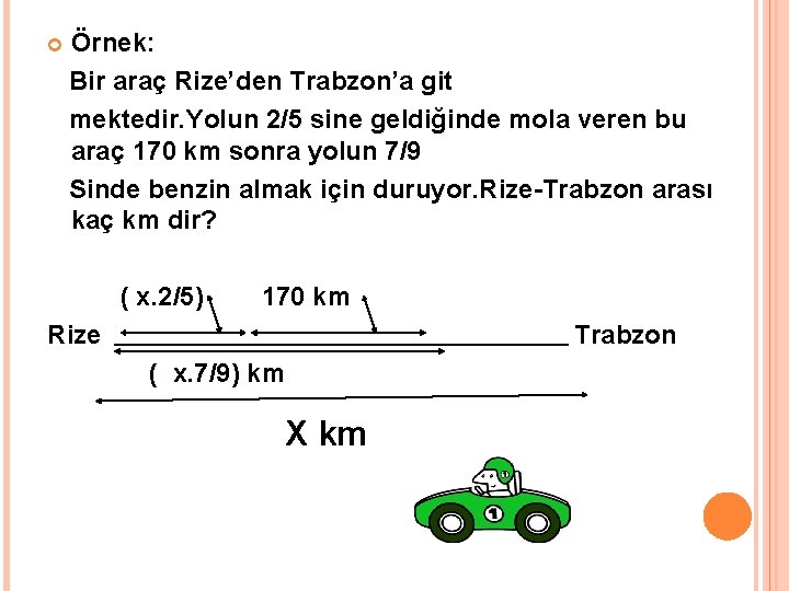  Örnek: Bir araç Rize’den Trabzon’a git mektedir. Yolun 2/5 sine geldiğinde mola veren