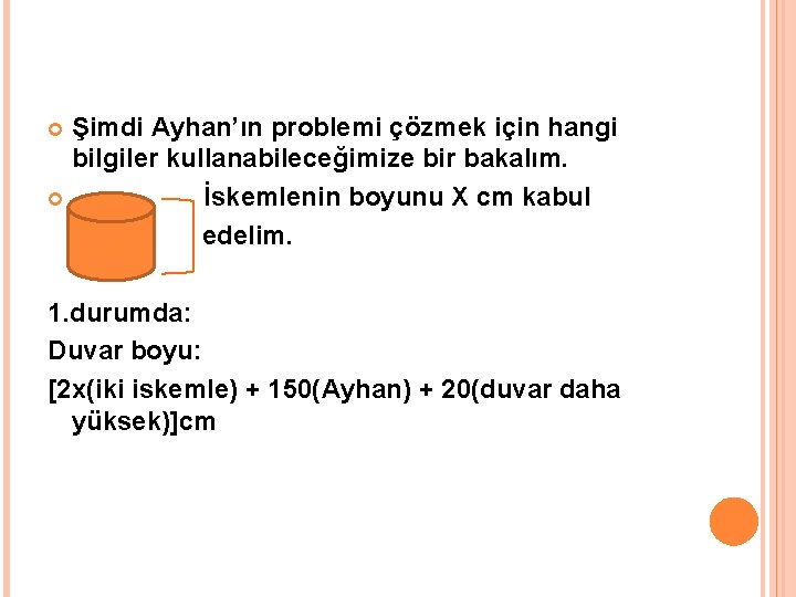 Şimdi Ayhan’ın problemi çözmek için hangi bilgiler kullanabileceğimize bir bakalım. İskemlenin boyunu X cm
