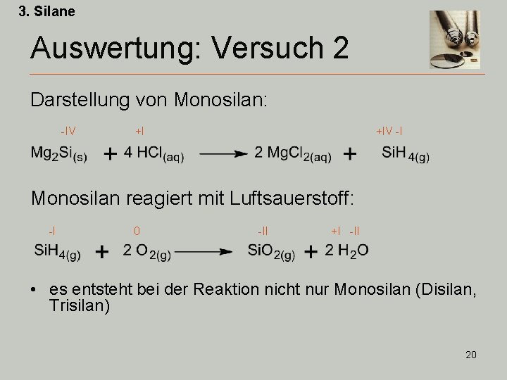3. Silane Auswertung: Versuch 2 Darstellung von Monosilan: -IV +I +IV -I Monosilan reagiert