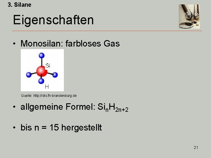 3. Silane Eigenschaften • Monosilan: farbloses Gas Quelle: http: //ots. fh-brandenburg. de • allgemeine