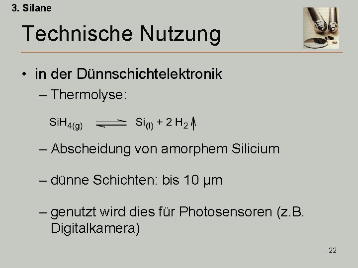 3. Silane Technische Nutzung • in der Dünnschichtelektronik – Thermolyse: – Abscheidung von amorphem