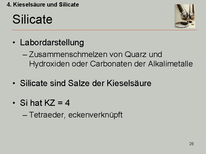 4. Kieselsäure und Silicate • Labordarstellung – Zusammenschmelzen von Quarz und Hydroxiden oder Carbonaten