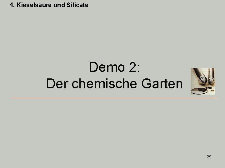 4. Kieselsäure und Silicate Demo 2: Der chemische Garten 29 