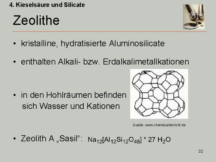 4. Kieselsäure und Silicate Zeolithe • kristalline, hydratisierte Aluminosilicate • enthalten Alkali- bzw. Erdalkalimetallkationen