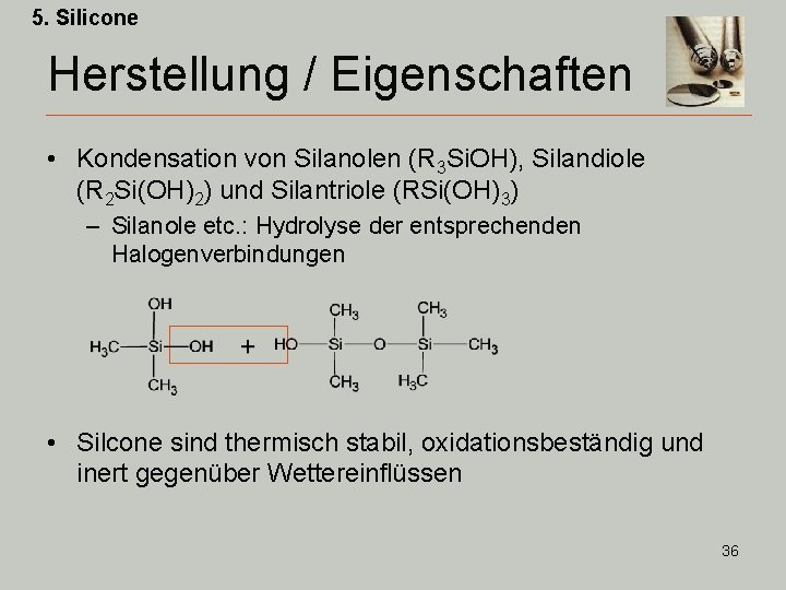 5. Silicone Herstellung / Eigenschaften • Kondensation von Silanolen (R 3 Si. OH), Silandiole