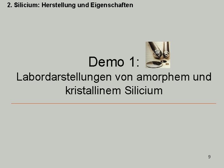 2. Silicium: Herstellung und Eigenschaften Demo 1: Labordarstellungen von amorphem und kristallinem Silicium 9