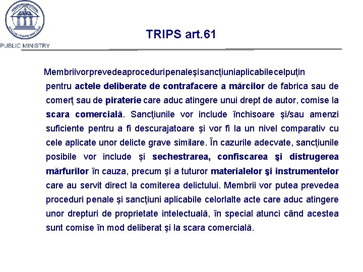TRIPS art. 61 Membriivorprevedeaproceduripenaleşisancţiuniaplicabilecelpuţin pentru actele deliberate de contrafacere a mărcilor de fabrica sau