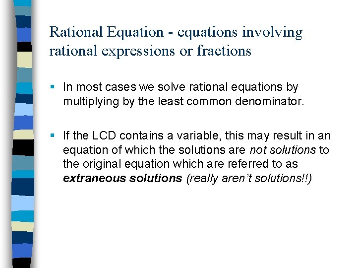 Rational Equation - equations involving rational expressions or fractions § In most cases we