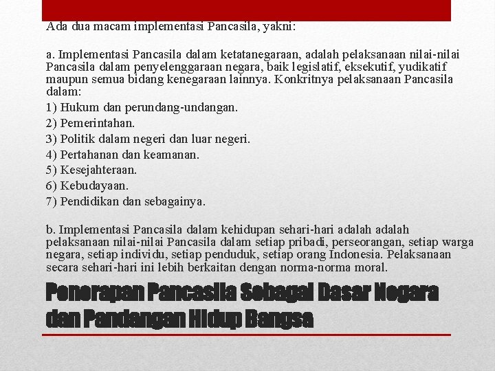 Ada dua macam implementasi Pancasila, yakni: a. Implementasi Pancasila dalam ketatanegaraan, adalah pelaksanaan nilai-nilai Ada dua macam implementasi Pancasila, yakni: a. Implementasi Pancasila dalam ketatanegaraan, adalah pelaksanaan nilai-nilai