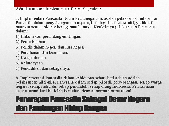 Ada dua macam implementasi Pancasila, yakni: a. Implementasi Pancasila dalam ketatanegaraan, adalah pelaksanaan nilai-nilai