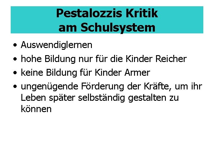 Pestalozzis Kritik am Schulsystem • • Auswendiglernen hohe Bildung nur für die Kinder Reicher