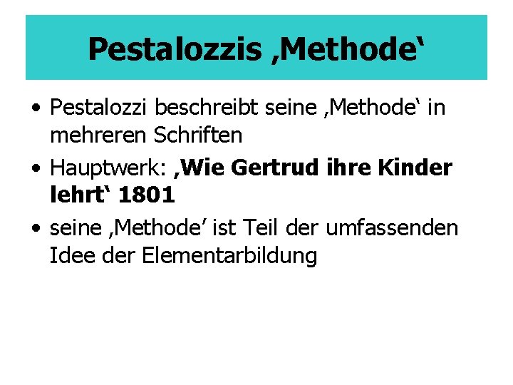 Pestalozzis ‚Methode‘ • Pestalozzi beschreibt seine ‚Methode‘ in mehreren Schriften • Hauptwerk: ‚Wie Gertrud