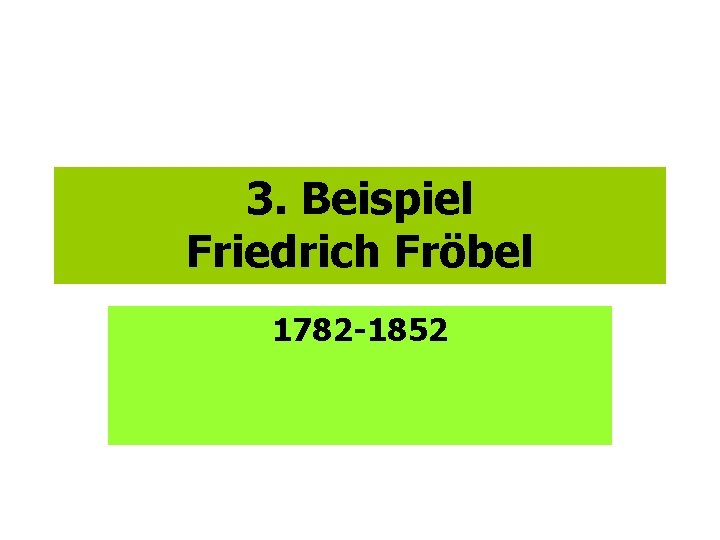3. Beispiel Friedrich Fröbel 1782 -1852 